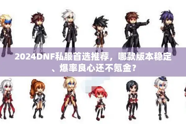 2024DNF私服首选推荐，哪款版本稳定、爆率良心还不氪金？