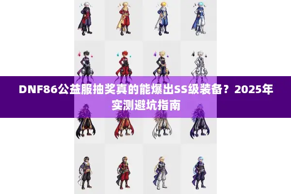 DNF86公益服抽奖真的能爆出SS级装备？2025年实测避坑指南