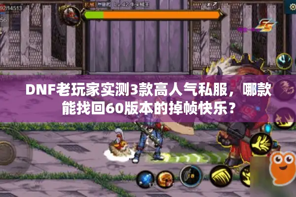 DNF老玩家实测3款高人气私服，哪款能找回60版本的掉帧快乐？