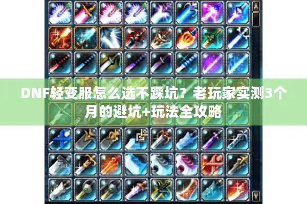 DNF轻变服怎么选不踩坑？老玩家实测3个月的避坑+玩法全攻略