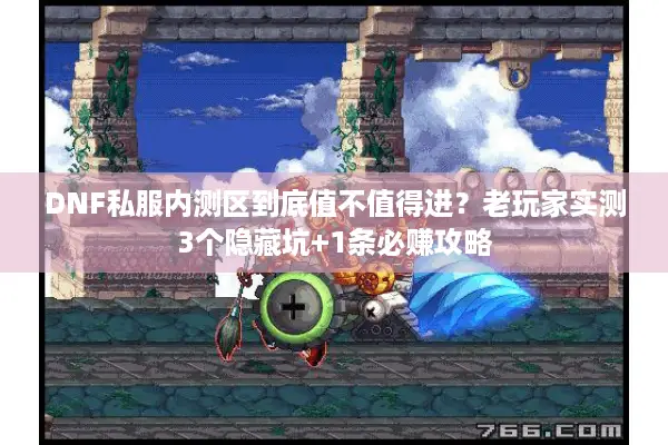 DNF私服内测区到底值不值得进？老玩家实测3个隐藏坑+1条必赚攻略