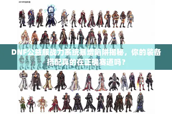 DNF公益服战力系统暴增陷阱揭秘，你的装备搭配真的在正确赛道吗？