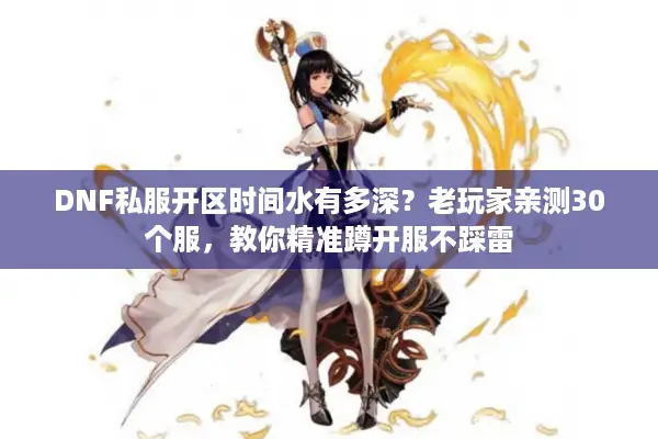 DNF私服开区时间水有多深？老玩家亲测30个服，教你精准蹲开服不踩雷