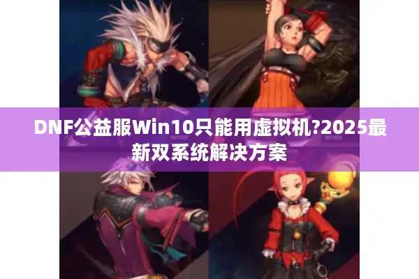 DNF公益服Win10只能用虚拟机?2025最新双系统解决方案