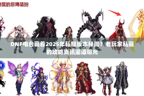 DNF电台藏着2025年私服版本秘闻？老玩家私藏的攻略资讯渠道曝光