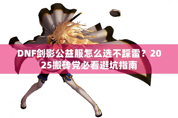 DNF剑影公益服怎么选不踩雷？2025搬砖党必看避坑指南