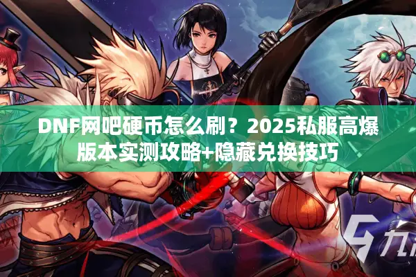 DNF网吧硬币怎么刷？2025私服高爆版本实测攻略+隐藏兑换技巧