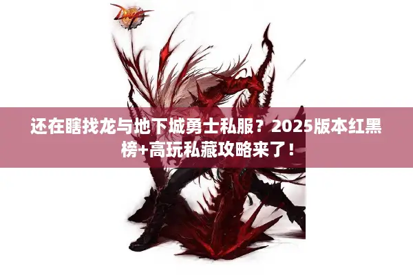 还在瞎找龙与地下城勇士私服？2025版本红黑榜+高玩私藏攻略来了！