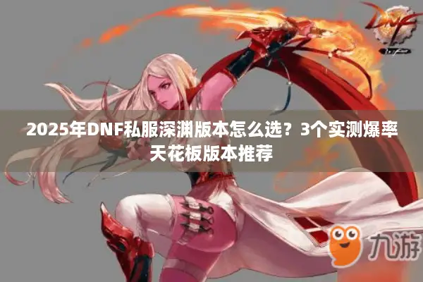 2025年DNF私服深渊版本怎么选？3个实测爆率天花板版本推荐