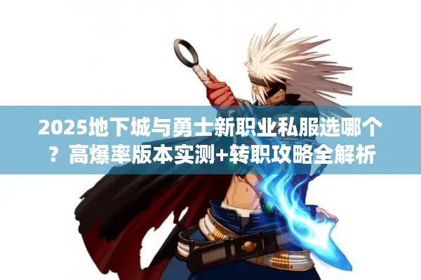 2025地下城与勇士新职业私服选哪个？高爆率版本实测+转职攻略全解析