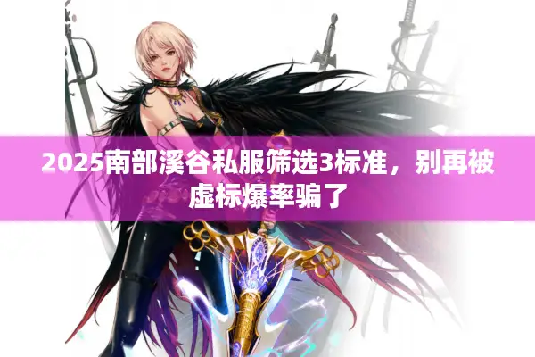 2025南部溪谷私服筛选3标准，别再被虚标爆率骗了