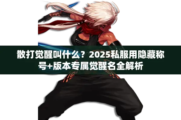 散打觉醒叫什么？2025私服用隐藏称号+版本专属觉醒名全解析