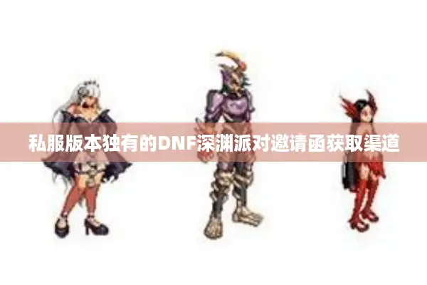 私服版本独有的DNF深渊派对邀请函获取渠道