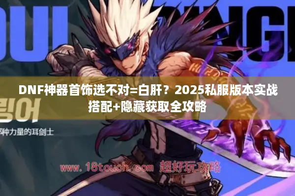 DNF神器首饰选不对=白肝？2025私服版本实战搭配+隐藏获取全攻略