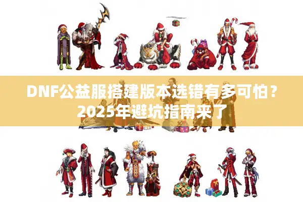 DNF公益服搭建版本选错有多可怕？2025年避坑指南来了