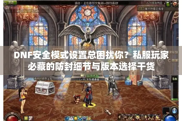 DNF安全模式设置总困扰你？私服玩家必藏的防封细节与版本选择干货