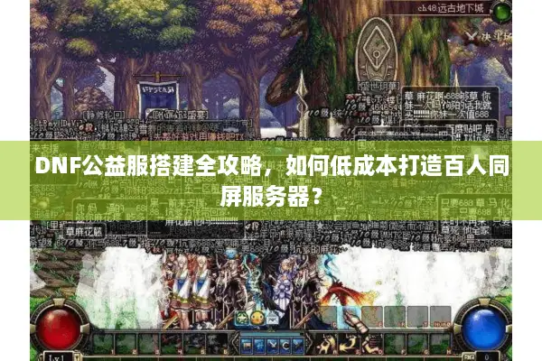 DNF公益服搭建全攻略，如何低成本打造百人同屏服务器？