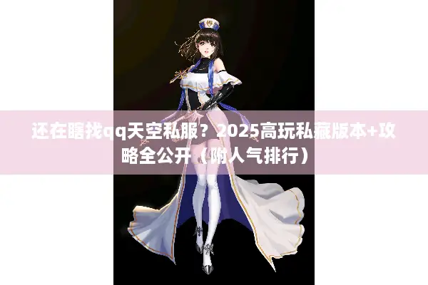 还在瞎找qq天空私服？2025高玩私藏版本+攻略全公开（附人气排行）