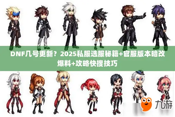 DNF几号更新？2025私服选服秘籍+官服版本暗改爆料+攻略快搜技巧