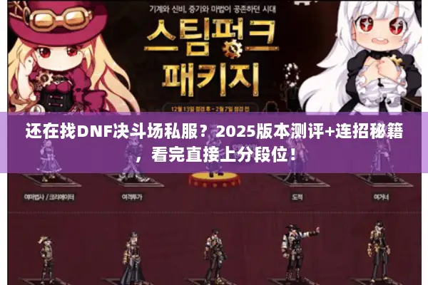 还在找DNF决斗场私服？2025版本测评+连招秘籍，看完直接上分段位！