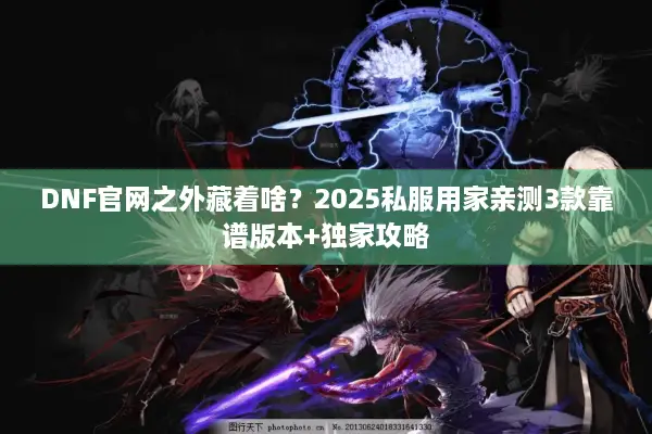 DNF官网之外藏着啥？2025私服用家亲测3款靠谱版本+独家攻略