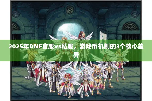 2025年DNF官服vs私服，游戏币机制的3个核心差异