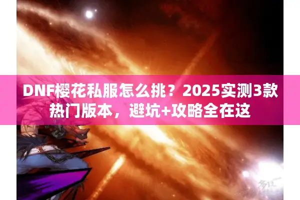 DNF樱花私服怎么挑？2025实测3款热门版本，避坑+攻略全在这