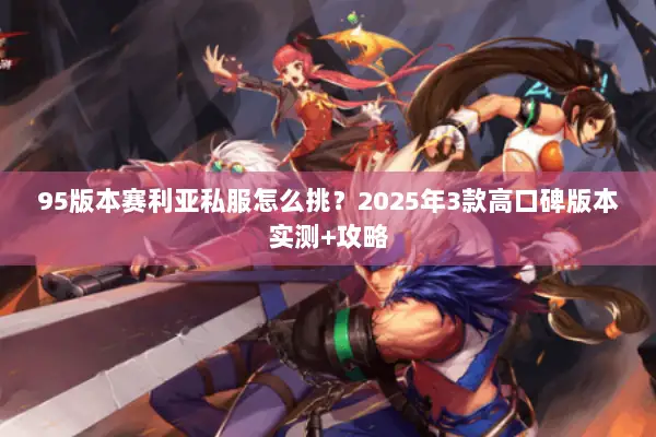 95版本赛利亚私服怎么挑？2025年3款高口碑版本实测+攻略