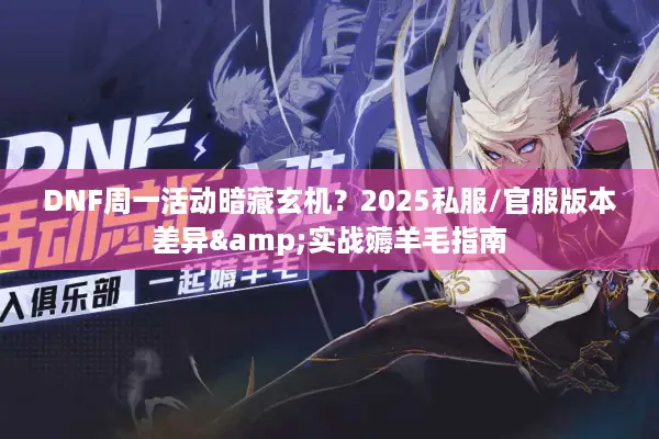 DNF周一活动暗藏玄机？2025私服/官服版本差异&实战薅羊毛指南