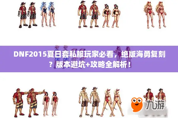 DNF2015夏日套私服玩家必看，绝版海勇复刻？版本避坑+攻略全解析！