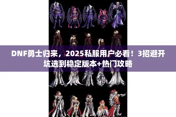 DNF勇士归来，2025私服用户必看！3招避开坑选到稳定版本+热门攻略