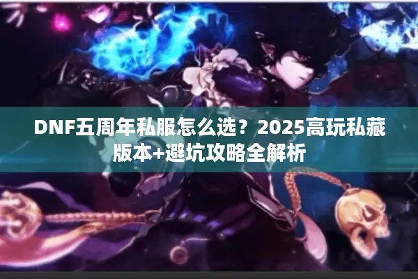DNF五周年私服怎么选？2025高玩私藏版本+避坑攻略全解析