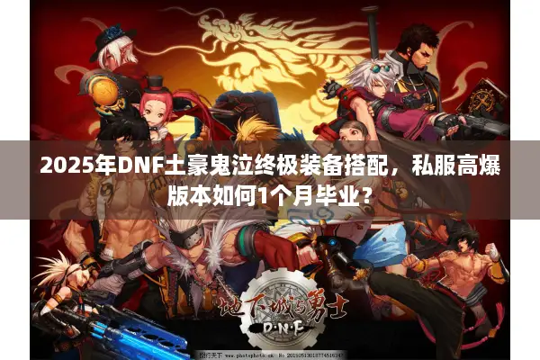 2025年DNF土豪鬼泣终极装备搭配，私服高爆版本如何1个月毕业？