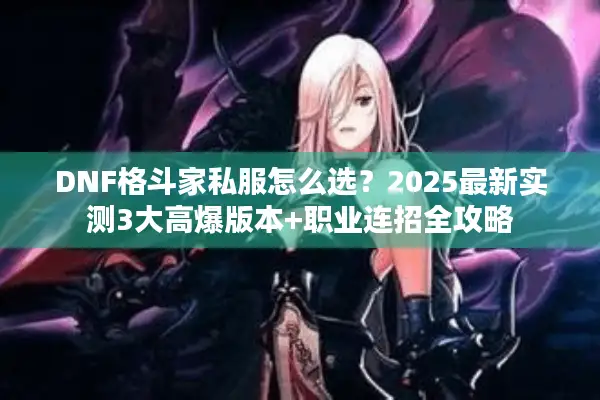DNF格斗家私服怎么选？2025最新实测3大高爆版本+职业连招全攻略