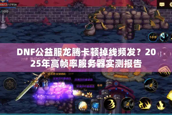 DNF公益服龙腾卡顿掉线频发？2025年高帧率服务器实测报告