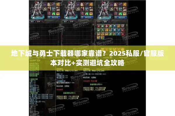 地下城与勇士下载器哪家靠谱？2025私服/官服版本对比+实测避坑全攻略