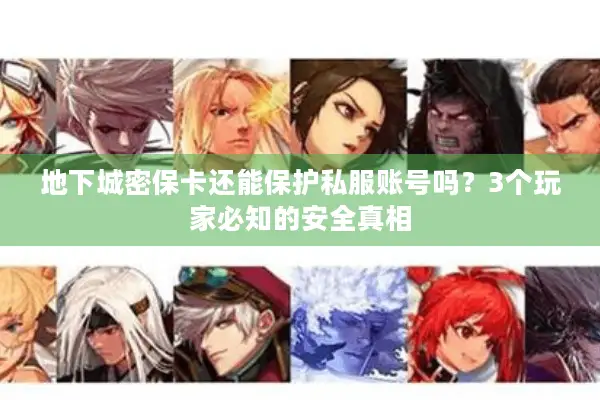 地下城密保卡还能保护私服账号吗？3个玩家必知的安全真相