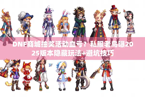 DNF商城抽奖活动血亏？私服老鸟曝2025版本隐藏玩法+避坑技巧