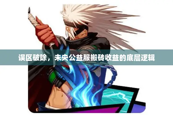 误区破除，未央公益服搬砖收益的底层逻辑