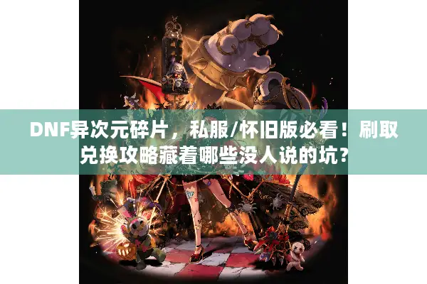 DNF异次元碎片，私服/怀旧版必看！刷取兑换攻略藏着哪些没人说的坑？