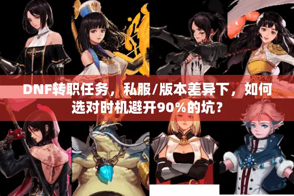 DNF转职任务，私服/版本差异下，如何选对时机避开90%的坑？