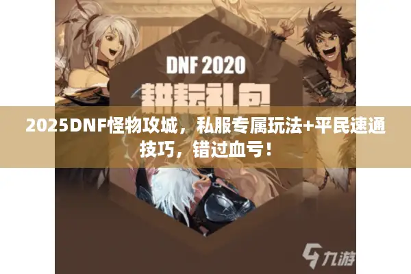 2025DNF怪物攻城，私服专属玩法+平民速通技巧，错过血亏！