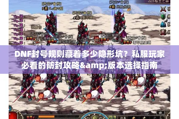 DNF封号规则藏着多少隐形坑？私服玩家必看的防封攻略&版本选择指南