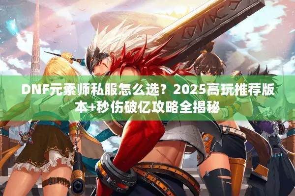 DNF元素师私服怎么选？2025高玩推荐版本+秒伤破亿攻略全揭秘