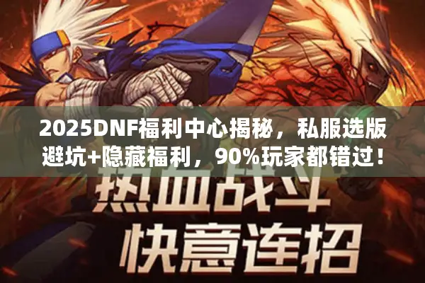 2025DNF福利中心揭秘，私服选版避坑+隐藏福利，90%玩家都错过！