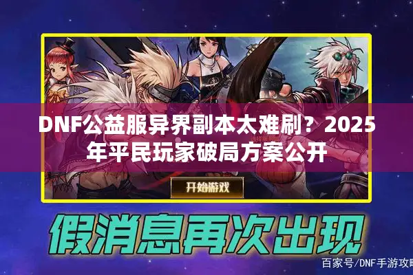 DNF公益服异界副本太难刷？2025年平民玩家破局方案公开