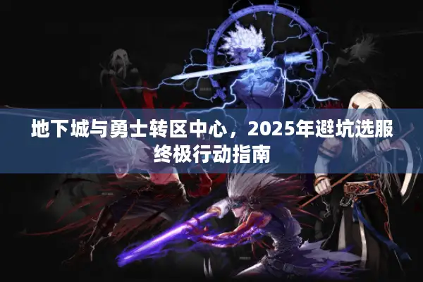 地下城与勇士转区中心，2025年避坑选服终极行动指南
