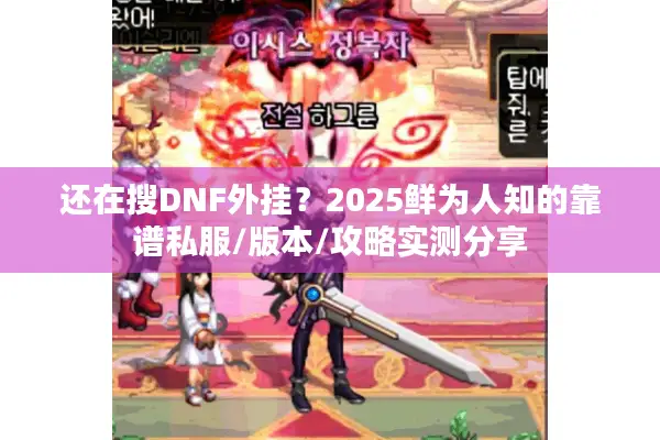 还在搜DNF外挂？2025鲜为人知的靠谱私服/版本/攻略实测分享