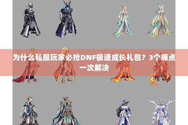 为什么私服玩家必抢DNF极速成长礼包？3个痛点一次解决
