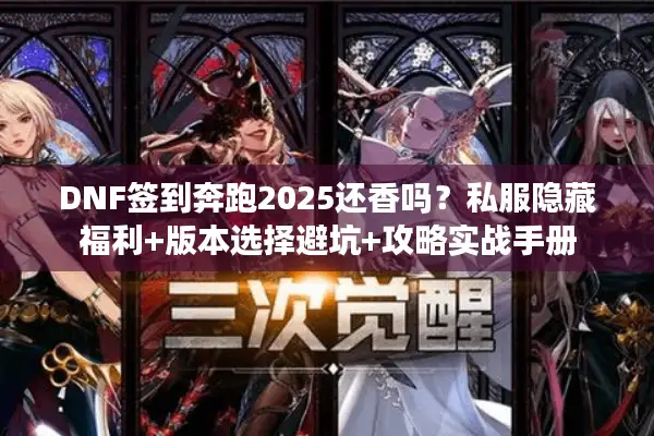 DNF签到奔跑2025还香吗？私服隐藏福利+版本选择避坑+攻略实战手册